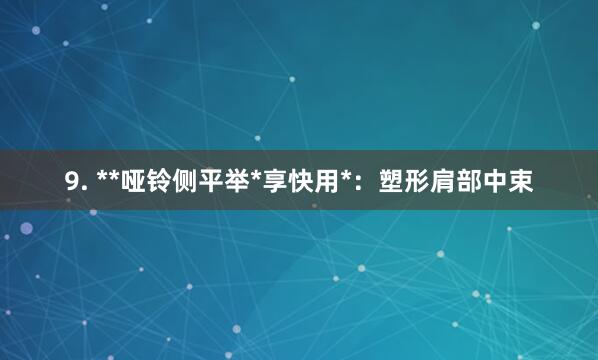 9. **哑铃侧平举*享快用*:塑形肩部中束
